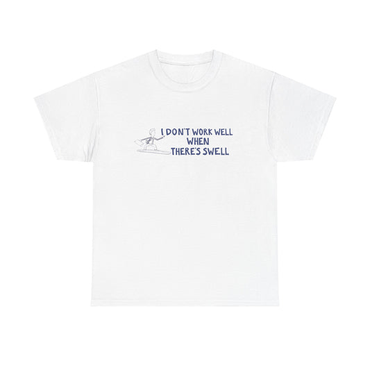 I Don't Work Well when There's Swell T-Shirt